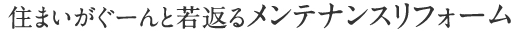 住まいがぐーんと若返るメンテナンスリフォーム