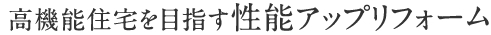高機能住宅を目指す性能アップリフォーム