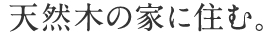 天然木の家に住む。