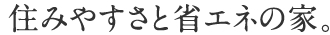 住みやすさと省エネの家。